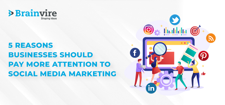 5 Reasons Businesses Should Pay MORE Attention to Social Media Marketing