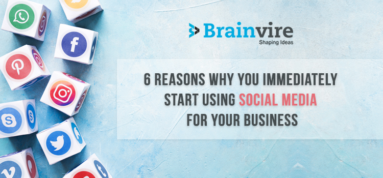 6 Reasons Why You Immediately Start Using Social Media for Your Business